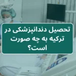 تحصیل دندانپزشکی در ترکیه به چه صورت است؟